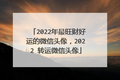2022年最旺财好运的微信头像，2022 转运微信头像