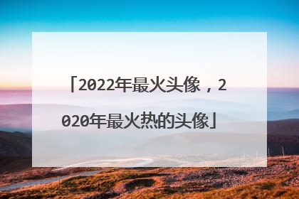 2022年最火头像,2020年最火热的头像