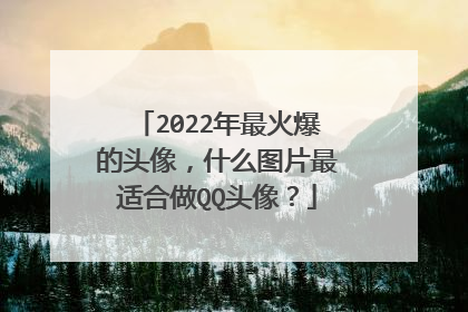 2022年最火爆的头像,什么图片最适合做QQ头像?