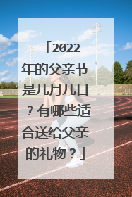 2022年的父亲节是几月几日？有哪些适合送给父亲的礼物？