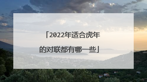 2022年适合虎年的对联都有哪一些