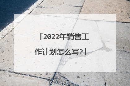 2022年销售工作计划怎么写?