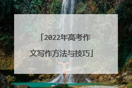 2022年高考作文写作方法与技巧