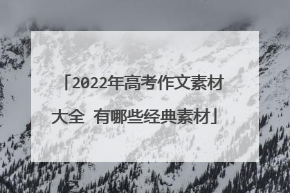2022年高考作文素材大全 有哪些经典素材