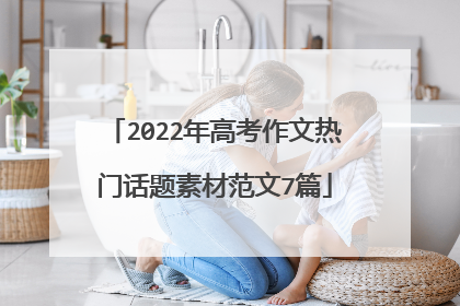 2022年高考作文热门话题素材范文7篇