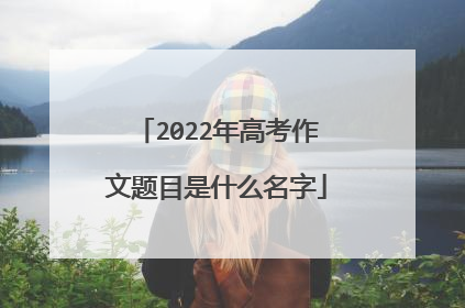 2022年高考作文题目是什么名字