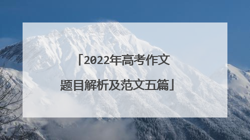 2022年高考作文题目解析及范文五篇
