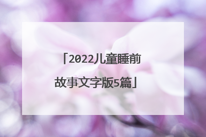 2022儿童睡前故事文字版5篇