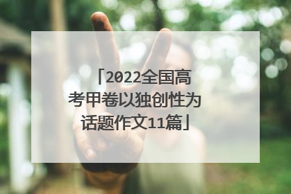 2022全国高考甲卷以独创性为话题作文11篇