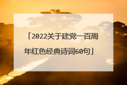 2022关于建党一百周年红色经典诗词60句