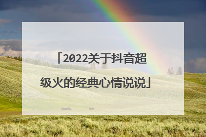 2022关于抖音超级火的经典心情说说