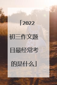 2022初三作文题目最经常考的是什么