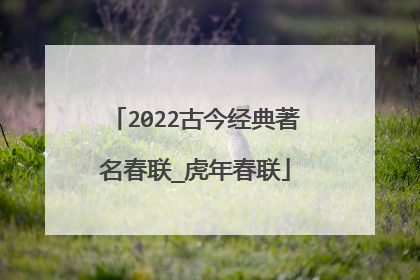 2022古今经典著名春联_虎年春联