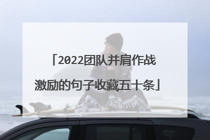 2022团队并肩作战激励的句子收藏五十条