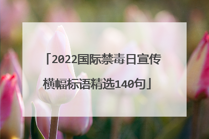2022国际禁毒日宣传横幅标语精选140句