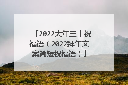 2022大年三十祝福语（2022拜年文案简短祝福语）