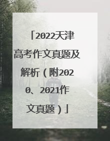 2022天津高考作文真题及解析（附2020、2021作文真题）