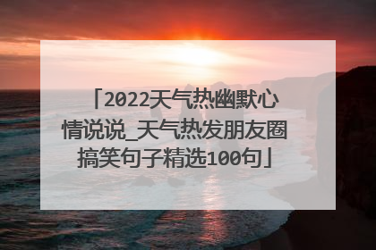 2022天气热幽默心情说说_天气热发朋友圈搞笑句子精选100句