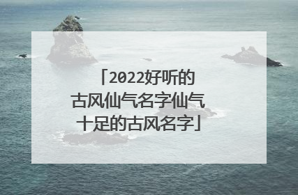 2022好听的古风仙气名字仙气十足的古风名字