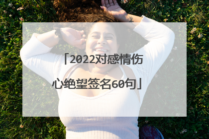 2022对感情伤心绝望签名60句