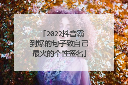 2022抖音霸到爆的句子致自己最火的个性签名
