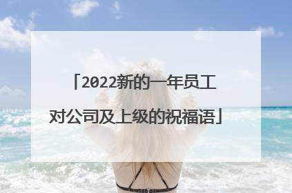 2022新的一年员工对公司及上级的祝福语