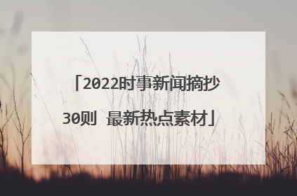 2022时事新闻摘抄30则 最新热点素材