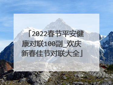 2022春节平安健康对联100副_欢庆新春佳节对联大全