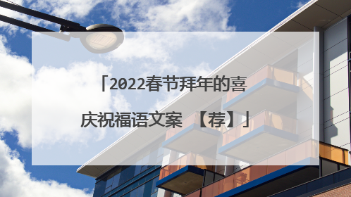 2022春节拜年的喜庆祝福语文案 【荐】