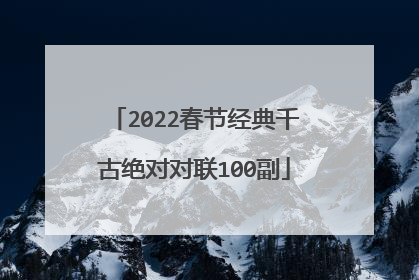 2022春节经典千古绝对对联100副