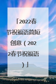 2022春节祝福语简短创意(2022春节祝福语)