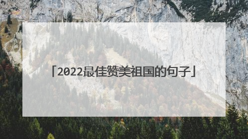 2022最佳赞美祖国的句子