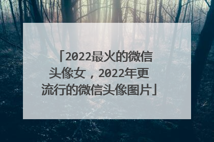 2022最火的微信头像女,2022年更流行的微信头像图片