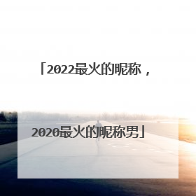 2022最火的昵称，2020最火的昵称男