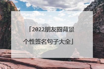 2022朋友圈背景个性签名句子大全