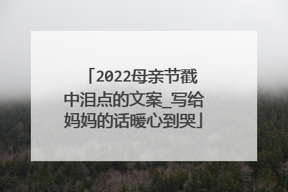 2022母亲节戳中泪点的文案_写给妈妈的话暖心到哭