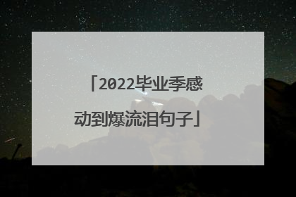 2022毕业季感动到爆流泪句子