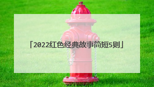 2022红色经典故事简短5则