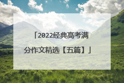 2022经典高考满分作文精选【五篇】