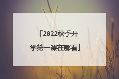 2022秋季开学第一课在哪看