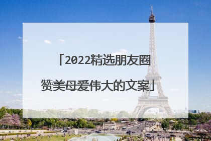 2022精选朋友圈赞美母爱伟大的文案