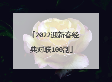 2022迎新春经典对联100副