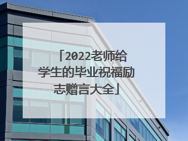 2022老师给学生的毕业祝福励志赠言大全