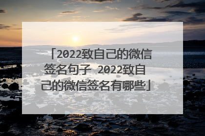 2022致自己的微信签名句子 2022致自己的微信签名有哪些
