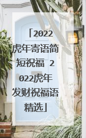 2022虎年寄语简短祝福 2022虎年发财祝福语精选