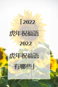 2022虎年祝福语 2022虎年祝福语有哪些