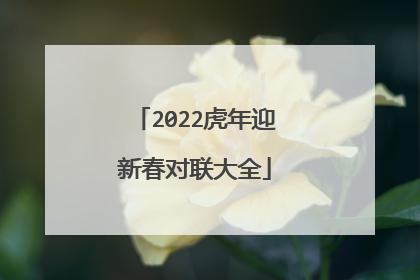 2022虎年迎新春对联大全