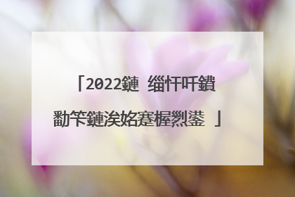 2022鏈�缁忓吀鐨勫笇鏈涘姳蹇楃煭鍙�