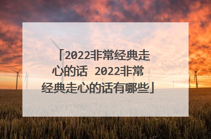 2022非常经典走心的话 2022非常经典走心的话有哪些