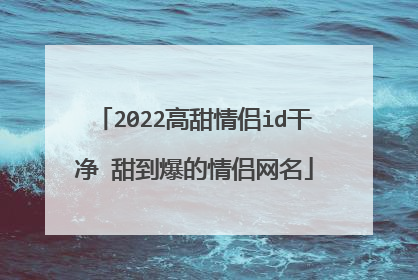 2022高甜情侣id干净 甜到爆的情侣网名